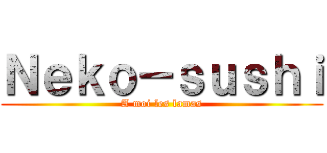 Ｎｅｋｏ－ｓｕｓｈｉ (A moi les lamas)