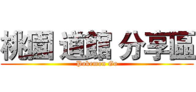 桃園 道館 分享區 (Pokemon Go)
