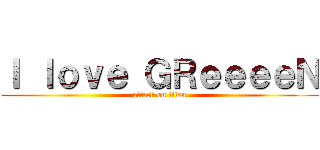Ｉ ｌｏｖｅ ＧＲｅｅｅｅＮ (attack on titan)