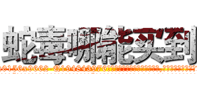 蛇毒哪能买到 (蛇毒哪能买到【电.话186x0156x9662-Q194843976林氏药业】我们做的是长期生意,靠的是老客户长期支持
参考消息网2月20日报道 韩媒称，“剩女多、离婚率高的城市，房价一定会上涨。”这是中国经济学家金岩石2016年12月参加在上海举行的房地产相关论坛时说的话。
)