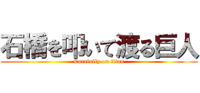 石橋を叩いて渡る巨人 (Carefully on titan)