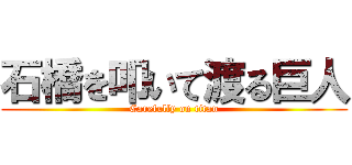 石橋を叩いて渡る巨人 (Carefully on titan)