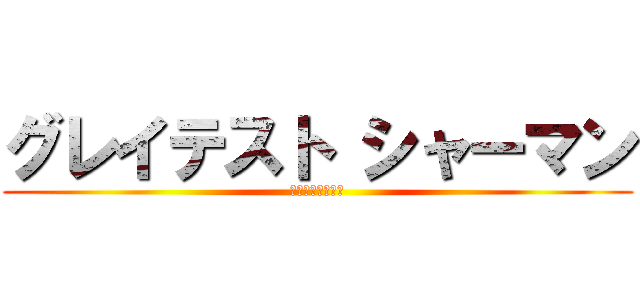 グレイテスト シャーマン (史上最強の霊能者)