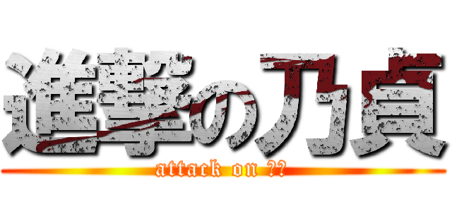 進撃の乃貞 (attack on ??)