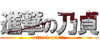 進撃の乃貞 (attack on ??)