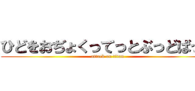 ひどをおぢょくってっとぶっどばっぞ (attack on titan)