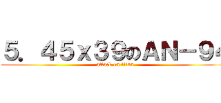 ５．４５ｘ３９のＡＮ－９４ (attack on titan)