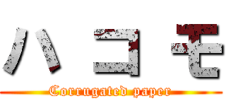 ハ コ モ (Corrugated paper)