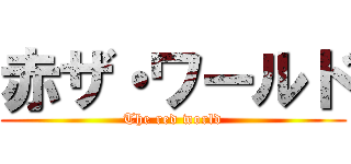 赤ザ・ワールド (The red world)