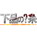 下品の屌糸 (attack on titan)