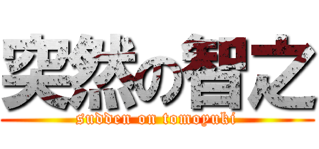 突然の智之 (sudden on tomoyuki)