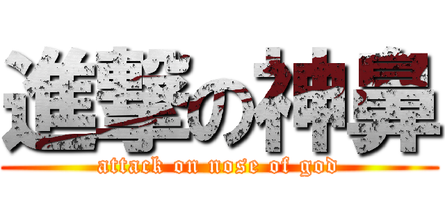 進撃の神鼻 (attack on nose of god)