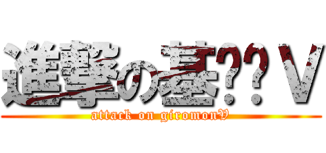 進撃の基尔兽Ｖ (attack on giromonV)