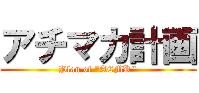 アチマカ計画 (Plan of "ACMK")