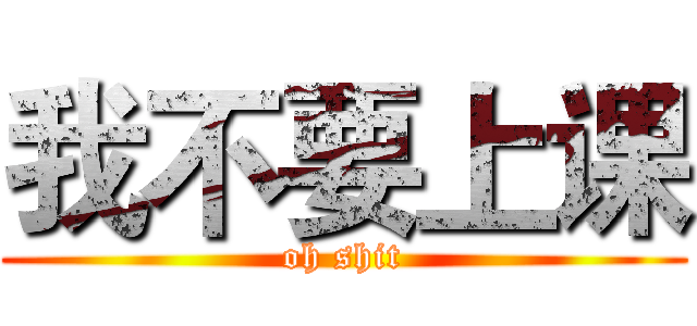 我不要上课 (oh shit)