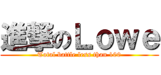 進撃のＬｏｗｅ (Total battle less than 100)