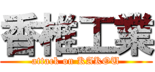 香椎工業 (attack on KAKOU)