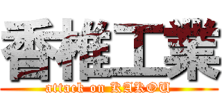 香椎工業 (attack on KAKOU)