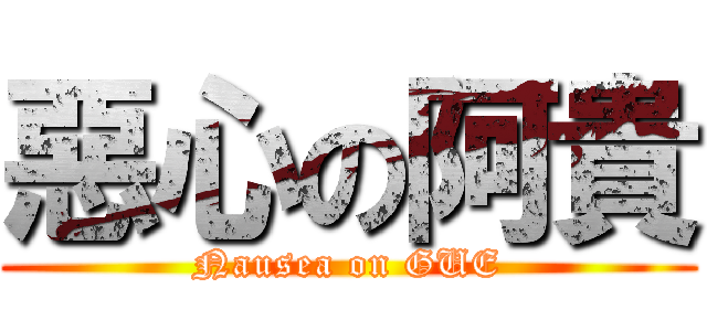 惡心の阿貴 (Nausea on GUE)