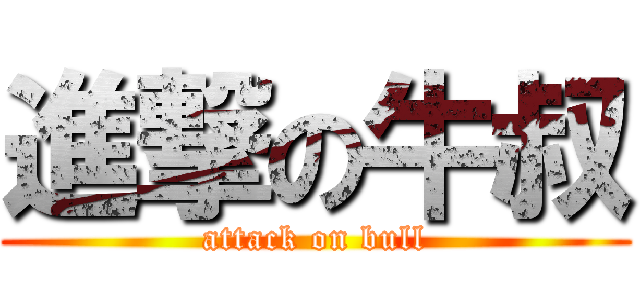 進撃の牛叔 (attack on bull)