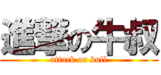 進撃の牛叔 (attack on bull)