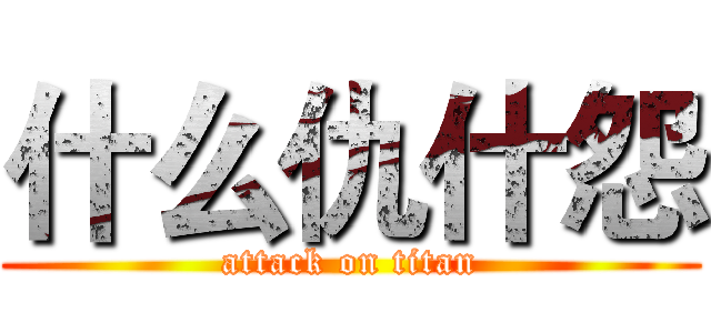 什么仇什怨 (attack on titan)