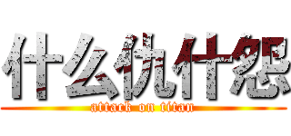 什么仇什怨 (attack on titan)