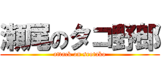 瀬尾のタコ野郎 (attack on seotako)