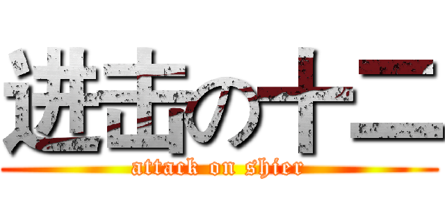 进击の十二 (attack on shier)