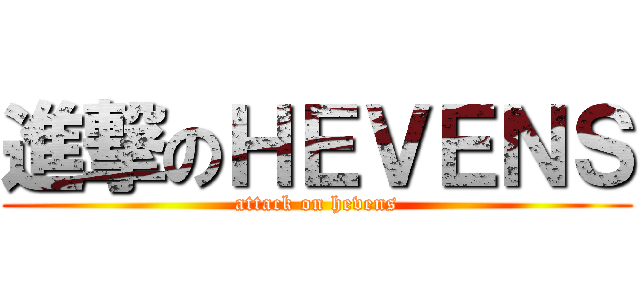 進撃のＨＥＶＥＮＳ (attack on hevens)