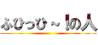 ふひっひ～！の人 ()