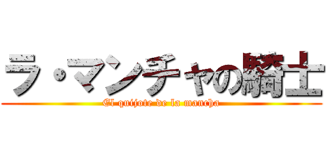 ラ・マンチャの騎士 (El quijote de la mancha)