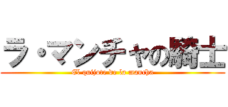 ラ・マンチャの騎士 (El quijote de la mancha)