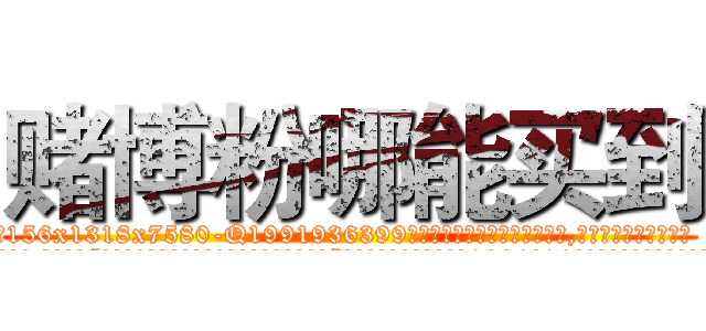 赌博粉哪能买到 (赌博粉哪能买到【电.话156x1318x7580-Q1991936399鑫宏药业】我们做的是长期生意,靠的是老客户长期支持
参考消息网2月20日报道 韩媒称，“剩女多、离婚率高的城市，房价一定会上涨。”这是中国经济学家金岩石2016年12月参加在上海举行的房地产相关论坛时说的话。
)
