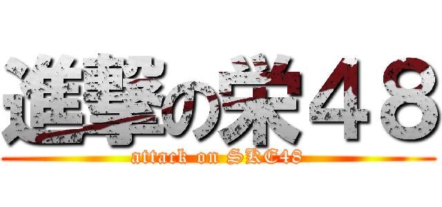進撃の栄４８ (attack on SKE48)