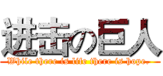 进击の巨人 (While there is life there is hope. )