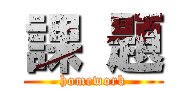 課 題 (homework)