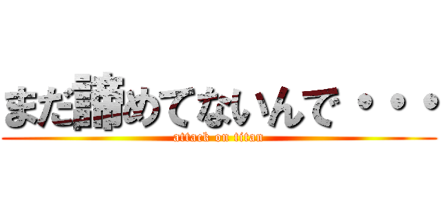 まだ諦めてないんで・・・ (attack on titan)