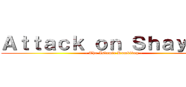 Ａｔｔａｃｋ ｏｎ Ｓｈａｙｔａｎ (- The Islamic Rumbling -)