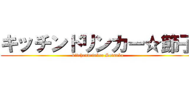 キッチンドリンカー☆節子 (kitchendrinker Setsuko)