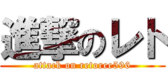 進撃のレト (attack on retoree596)