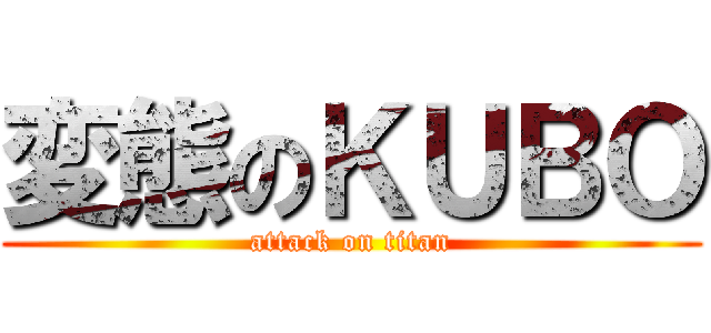 変態のＫＵＢＯ (attack on titan)
