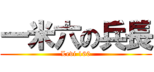 一米六の兵長 (Levi 160)