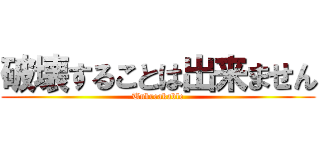 破壊することは出来ません (Unbreakable)