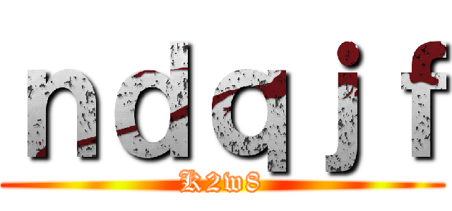 ｎｄｑｊｆ (K2w8)