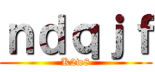ｎｄｑｊｆ (K2w8)