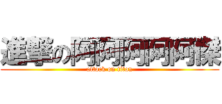 進撃の阿阿阿阿阿傑 (attack on titan)