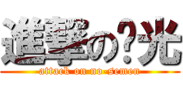 進撃の洨光 (attack on no-semen)