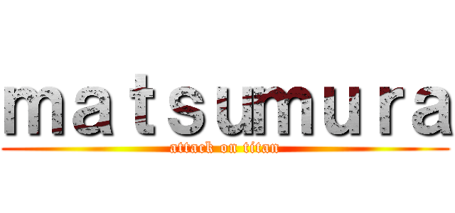 ｍａｔｓｕｍｕｒａ (attack on titan)