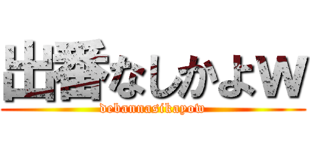 出番なしかよｗ (debannasikayow)